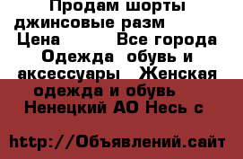Продам шорты джинсовые разм. 44-46 › Цена ­ 700 - Все города Одежда, обувь и аксессуары » Женская одежда и обувь   . Ненецкий АО,Несь с.